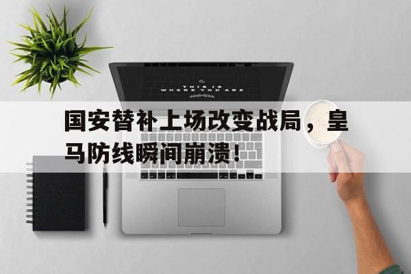 国安替补上场改变战局，皇马防线瞬间崩溃！